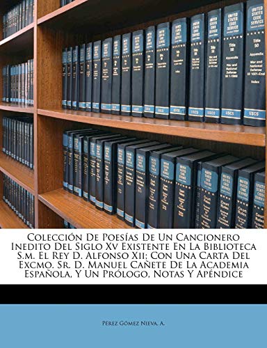 Colección De Poesías De Un Cancionero Inedito Del Siglo Xv Existente En La Biblioteca S.m. El Rey D. Alfonso Xii; Con Una Carta Del Excmo. Sr. D. ... Española, Y Un Prólogo, Notas Y Apéndice