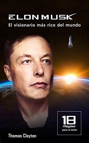 ELON MUSK: EL VISIONARIO MÁS RICO DEL MUNDO: 18 reglas para ser productivo, organizarte, ganar dinero, prosperar, tener éxito y alcanzar objetivos como una de las personas más importantes del planeta